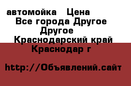 автомойка › Цена ­ 1 500 - Все города Другое » Другое   . Краснодарский край,Краснодар г.